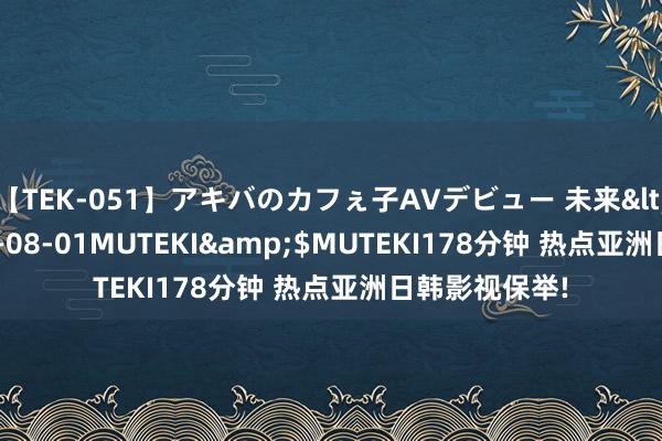 【TEK-051】アキバのカフぇ子AVデビュー 未来</a>2013-08-01MUTEKI&$MUTEKI178分钟 热点亚洲日韩影视保举!