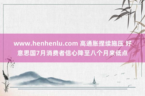 www.henhenlu.com 高通胀捏续施压 好意思国7月消费者信心降至八个月来低点