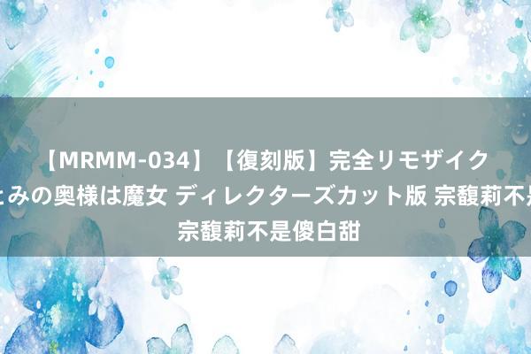 【MRMM-034】【復刻版】完全リモザイク 白石ひとみの奥様は魔女 ディレクターズカット版 宗馥莉不是傻白甜