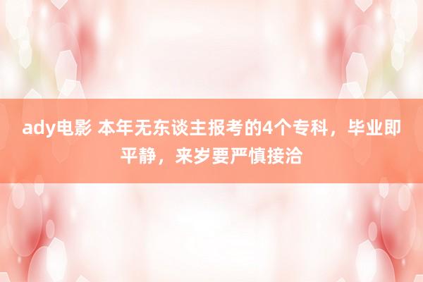 ady电影 本年无东谈主报考的4个专科，毕业即平静，来岁要严慎接洽