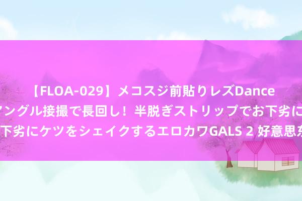 【FLOA-029】メコスジ前貼りレズDance オマ○コ喰い込みをローアングル接撮で長回し！半脱ぎストリップでお下劣にケツをシェイクするエロカワGALS 2 好意思东说念主计（好著作）