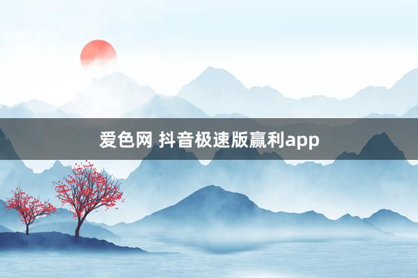 爱色网 抖音极速版赢利app