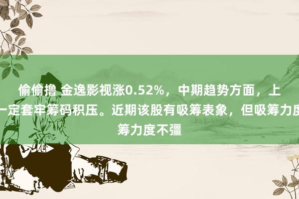 偷偷撸 金逸影视涨0.52%，中期趋势方面，上方有一定套牢筹码积压。近期该股有吸筹表象，但吸筹力度不彊